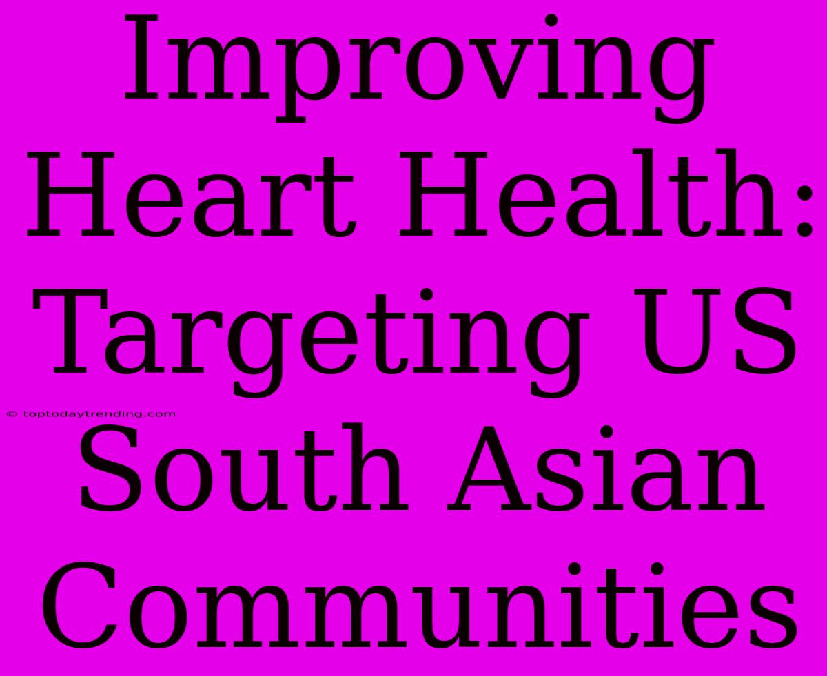 Improving Heart Health: Targeting US South Asian Communities