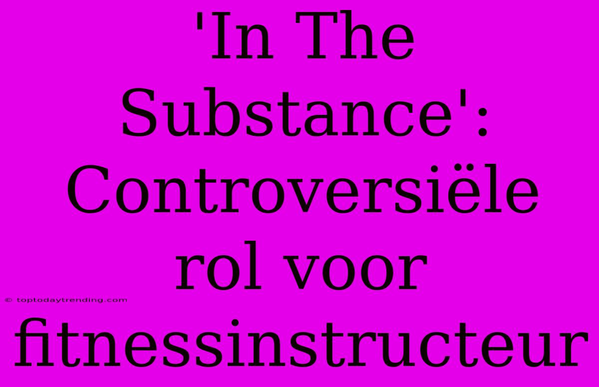 'In The Substance': Controversiële Rol Voor Fitnessinstructeur