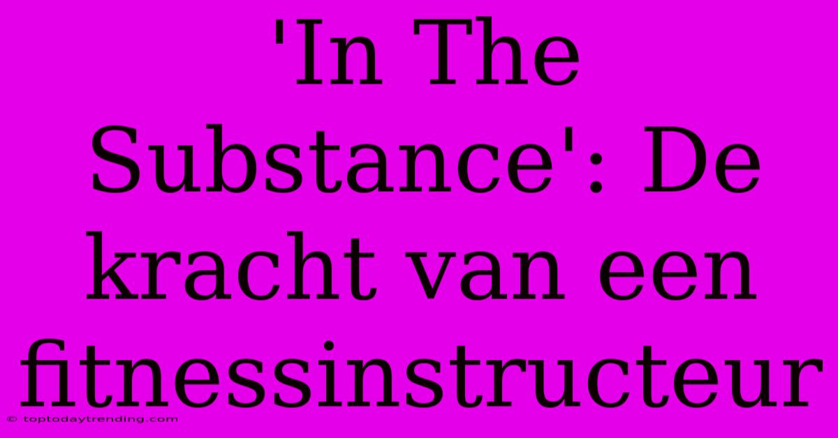 'In The Substance': De Kracht Van Een Fitnessinstructeur