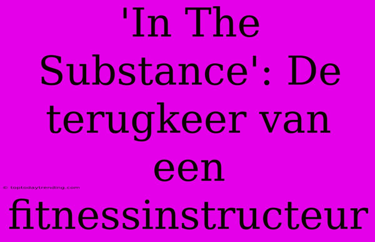 'In The Substance': De Terugkeer Van Een Fitnessinstructeur