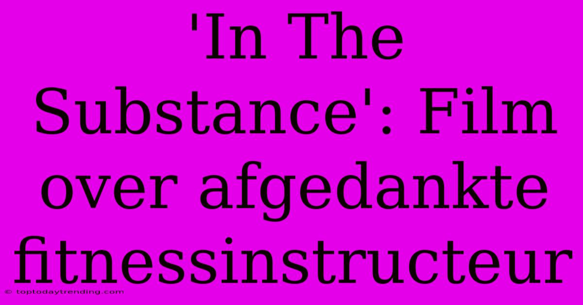 'In The Substance': Film Over Afgedankte Fitnessinstructeur