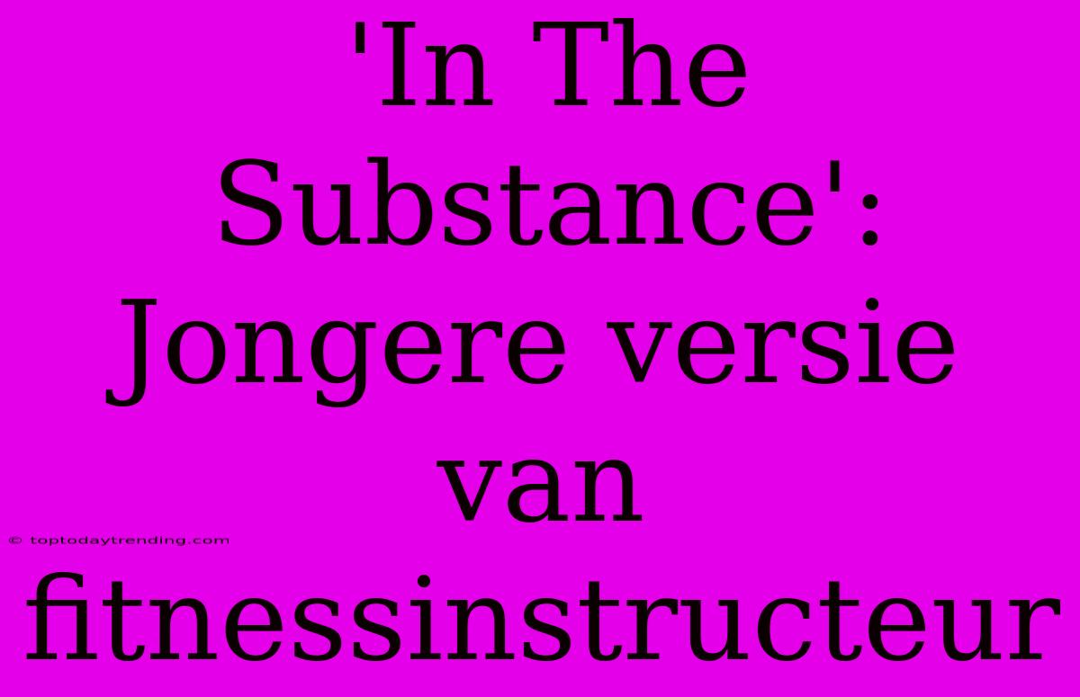 'In The Substance': Jongere Versie Van Fitnessinstructeur