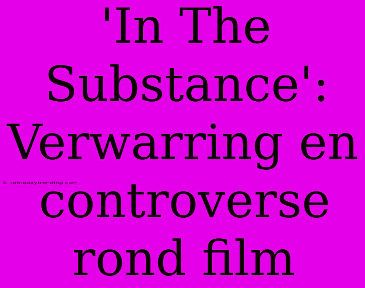 'In The Substance': Verwarring En Controverse Rond Film