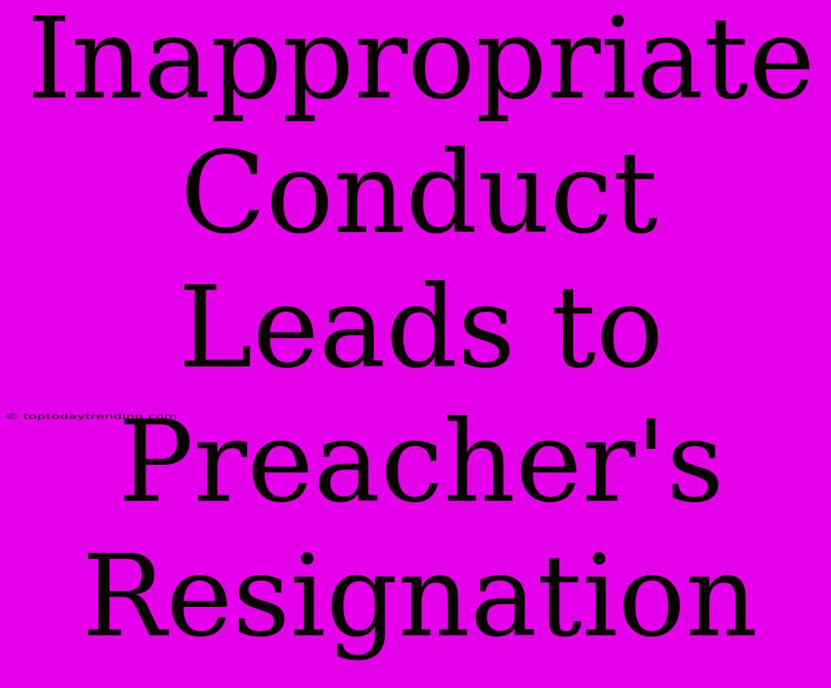 Inappropriate Conduct Leads To Preacher's Resignation