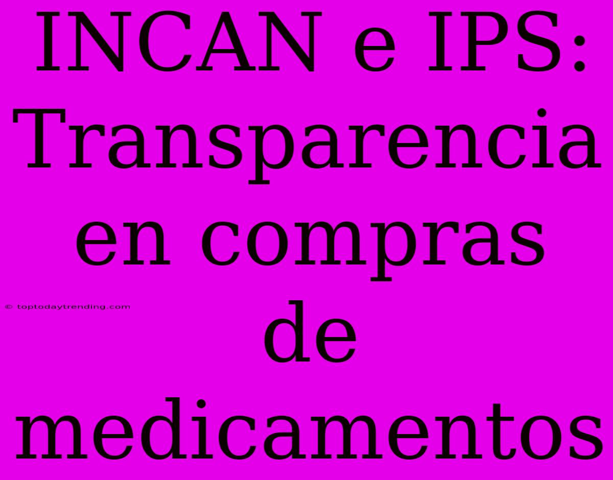 INCAN E IPS: Transparencia En Compras De Medicamentos