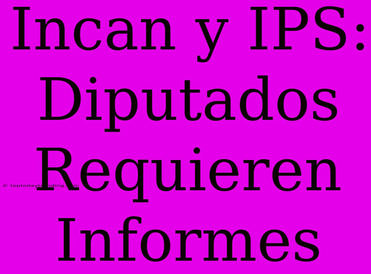 Incan Y IPS: Diputados Requieren Informes