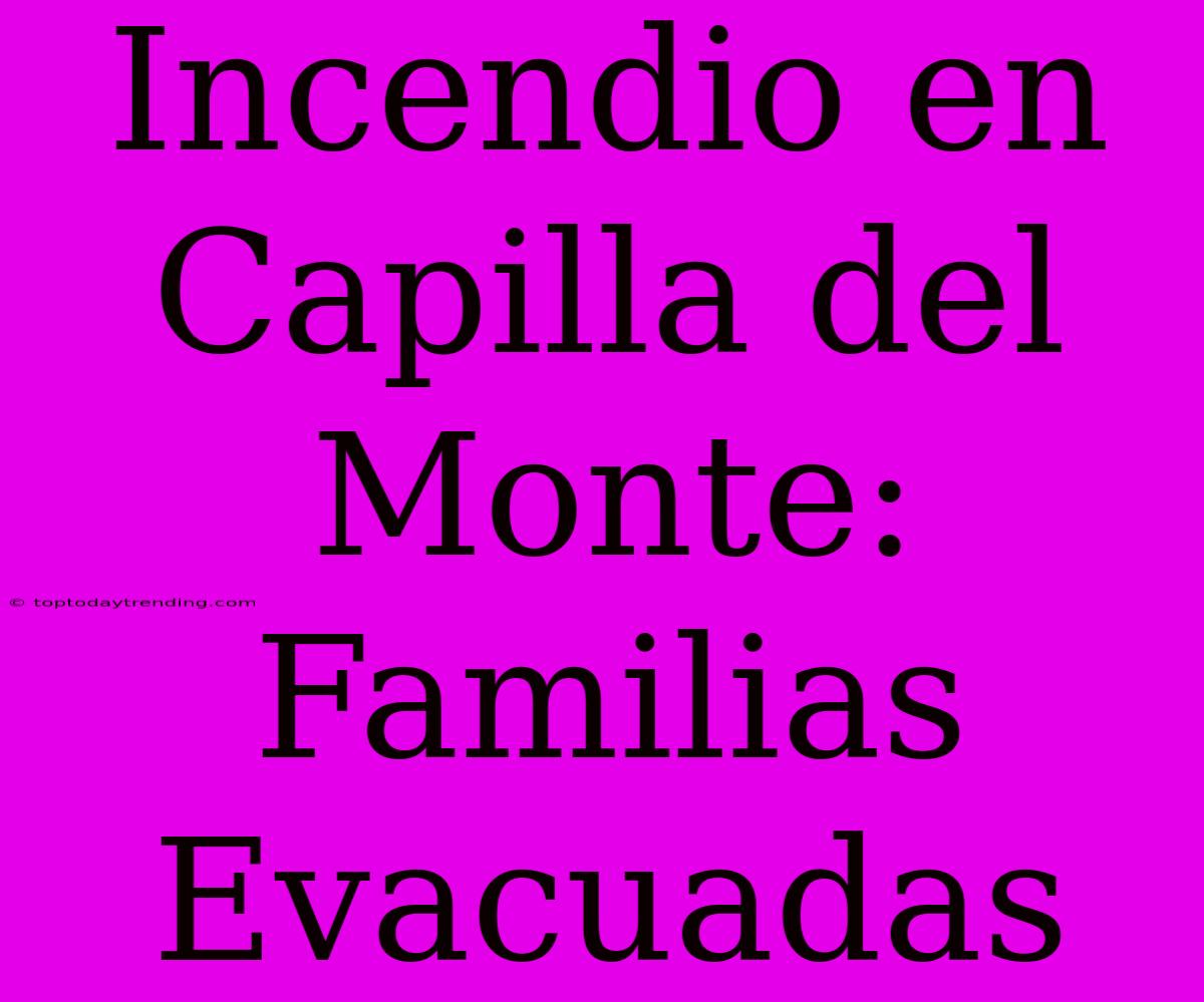 Incendio En Capilla Del Monte: Familias Evacuadas