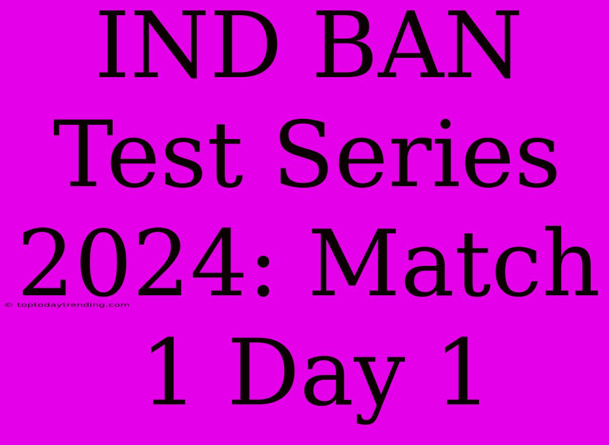 IND BAN Test Series 2024: Match 1 Day 1