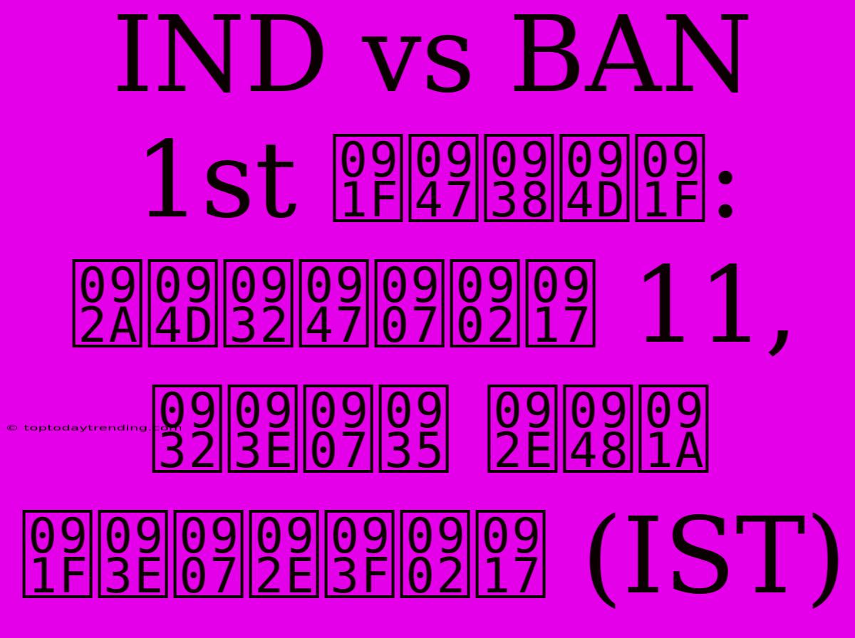 IND Vs BAN 1st टेस्ट: प्लेइंग 11, लाइव मैच टाइमिंग (IST)