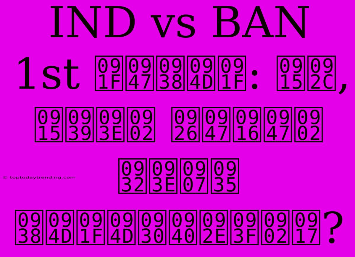 IND Vs BAN 1st टेस्ट: कब, कहां देखें लाइव स्ट्रीमिंग?