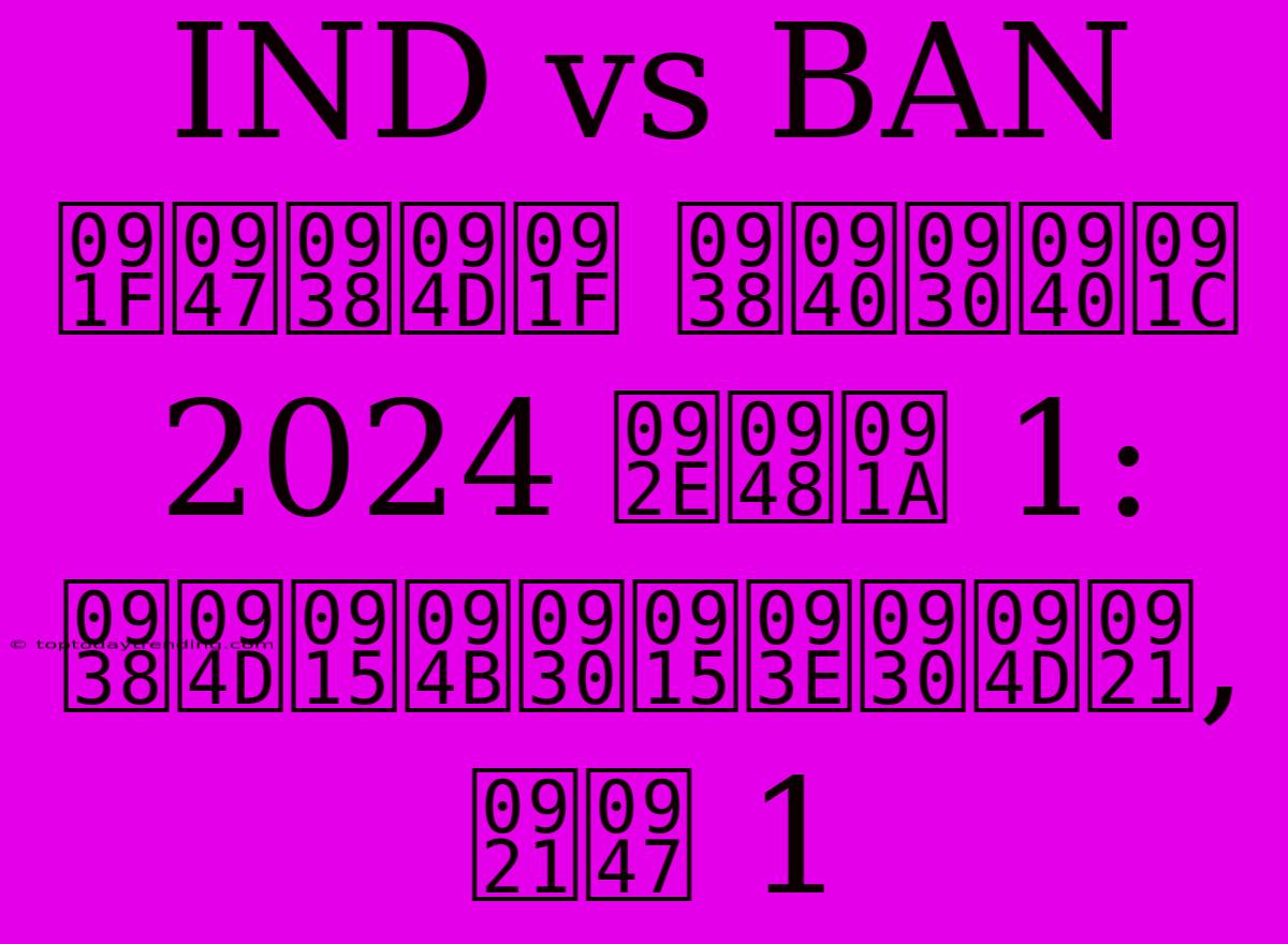 IND Vs BAN टेस्ट सीरीज 2024 मैच 1: स्कोरकार्ड, डे 1