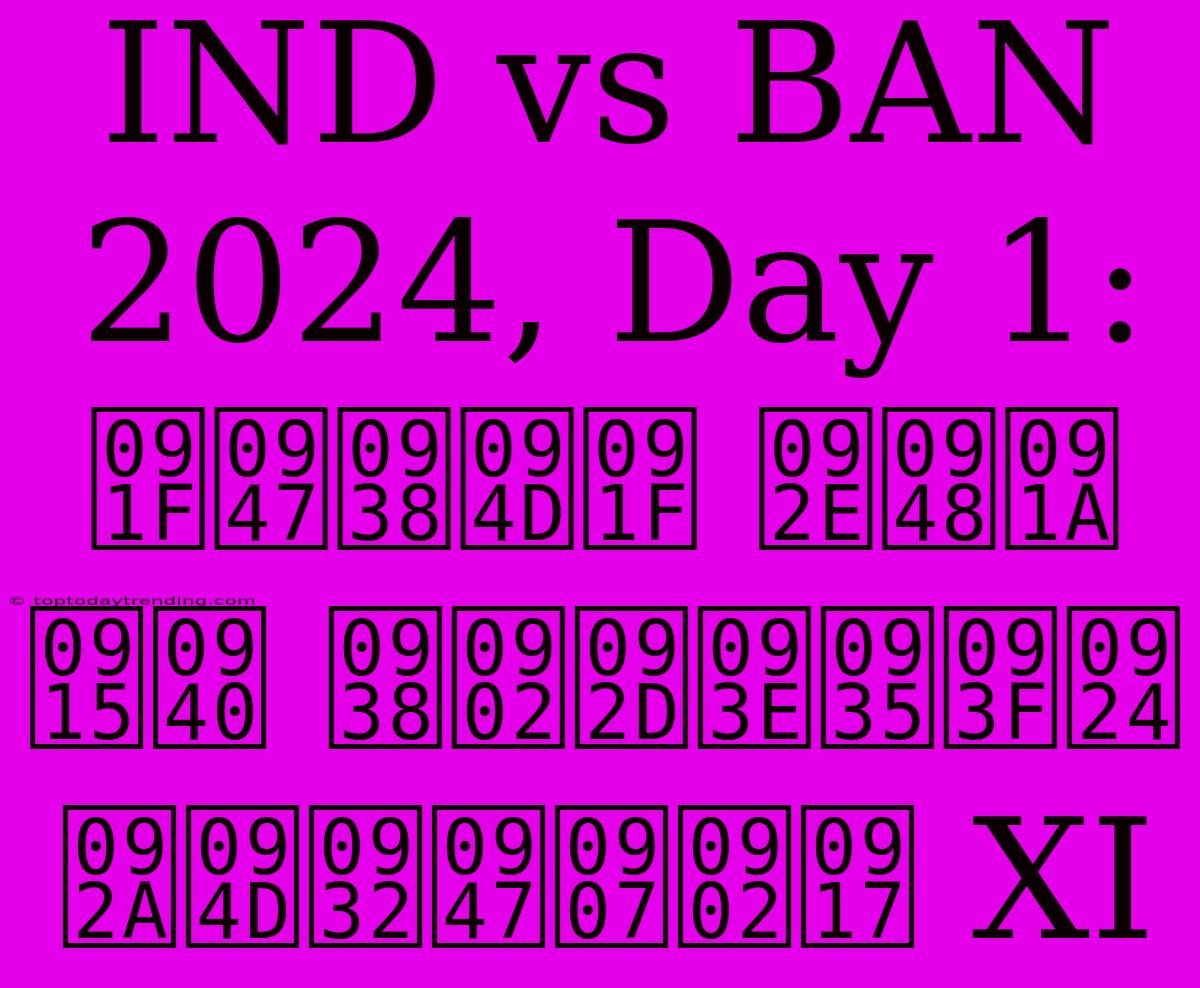 IND Vs BAN 2024, Day 1: टेस्ट मैच की संभावित प्लेइंग XI