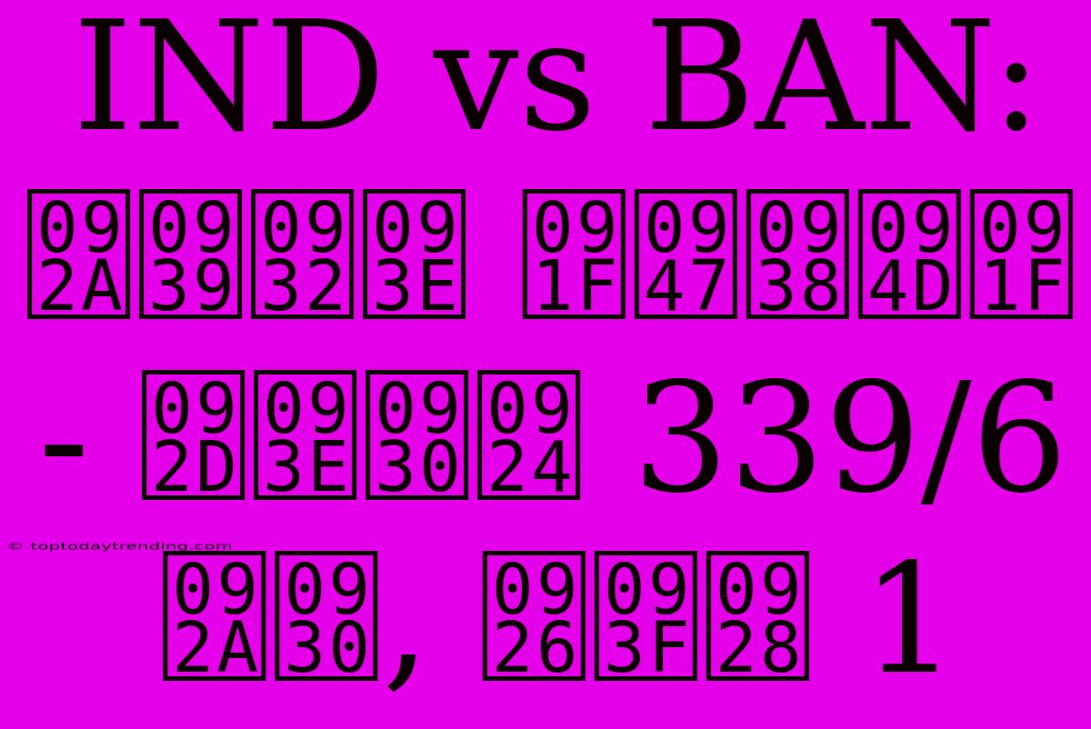 IND Vs BAN: पहला टेस्ट - भारत 339/6 पर, दिन 1