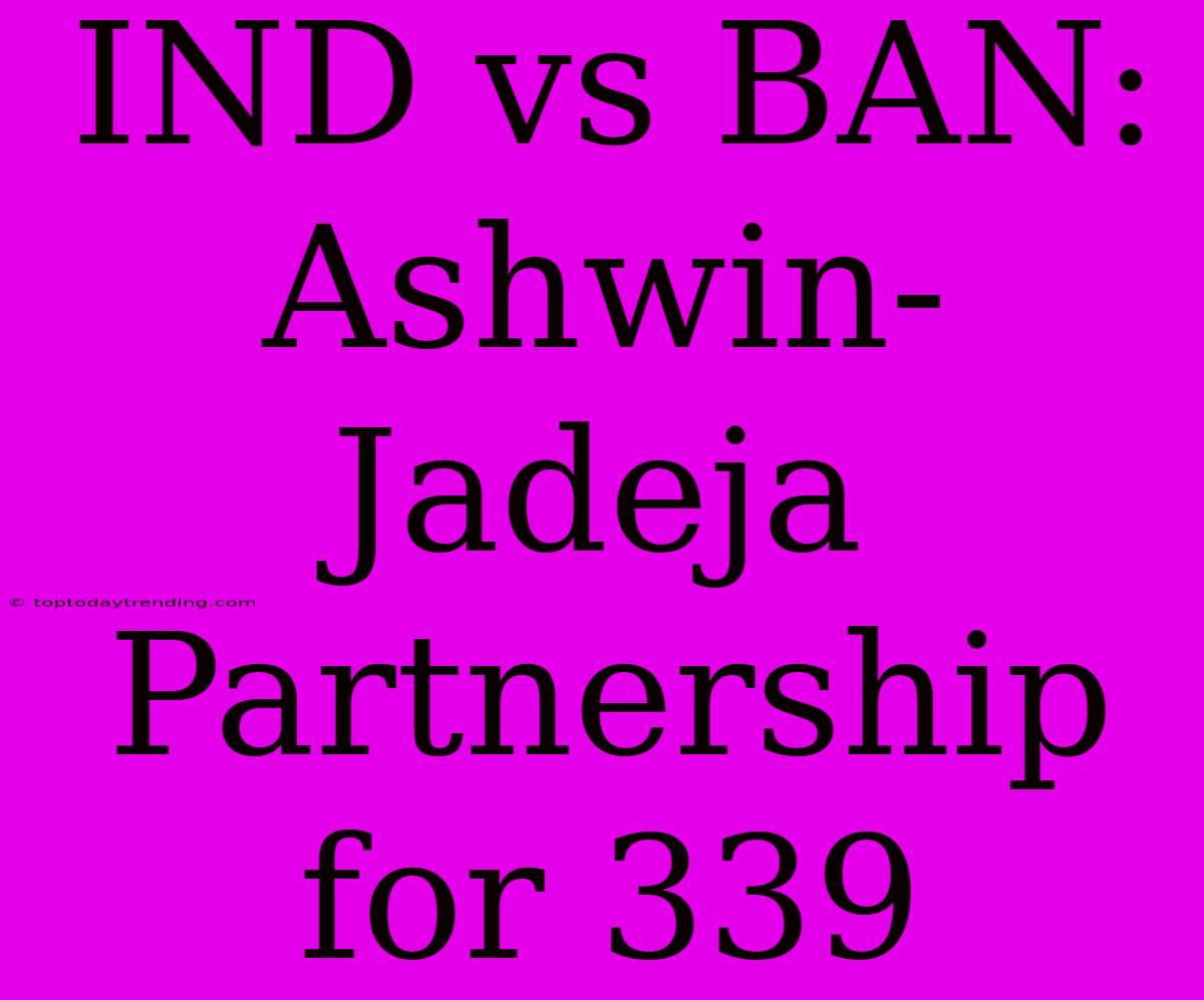 IND Vs BAN: Ashwin-Jadeja Partnership For 339