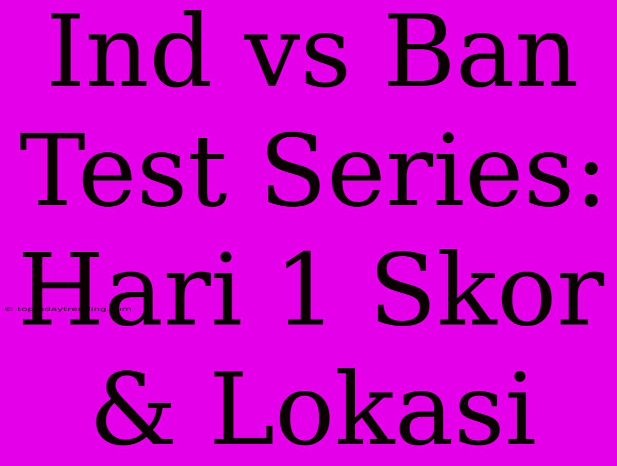 Ind Vs Ban Test Series: Hari 1 Skor & Lokasi