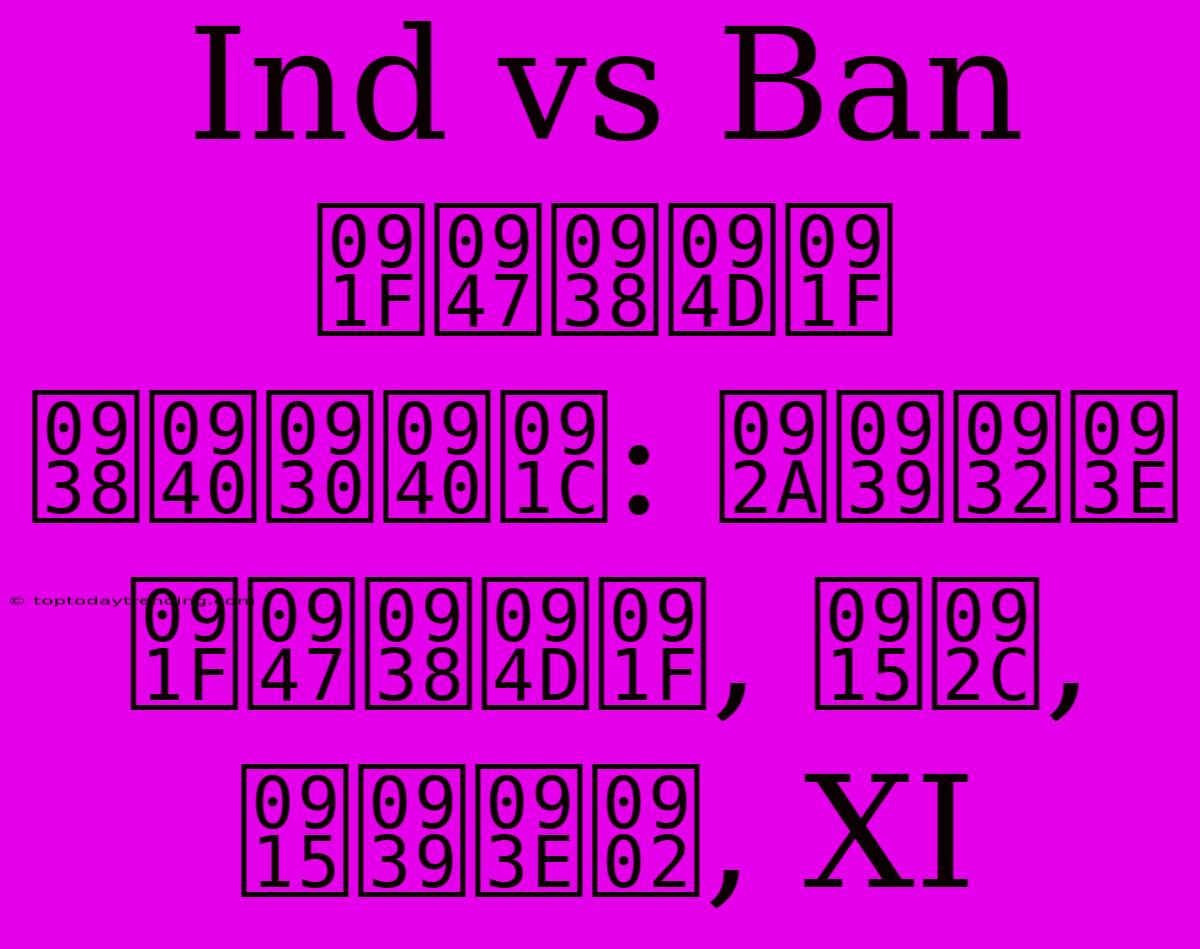 Ind Vs Ban टेस्ट सीरीज: पहला टेस्ट, कब, कहां, XI