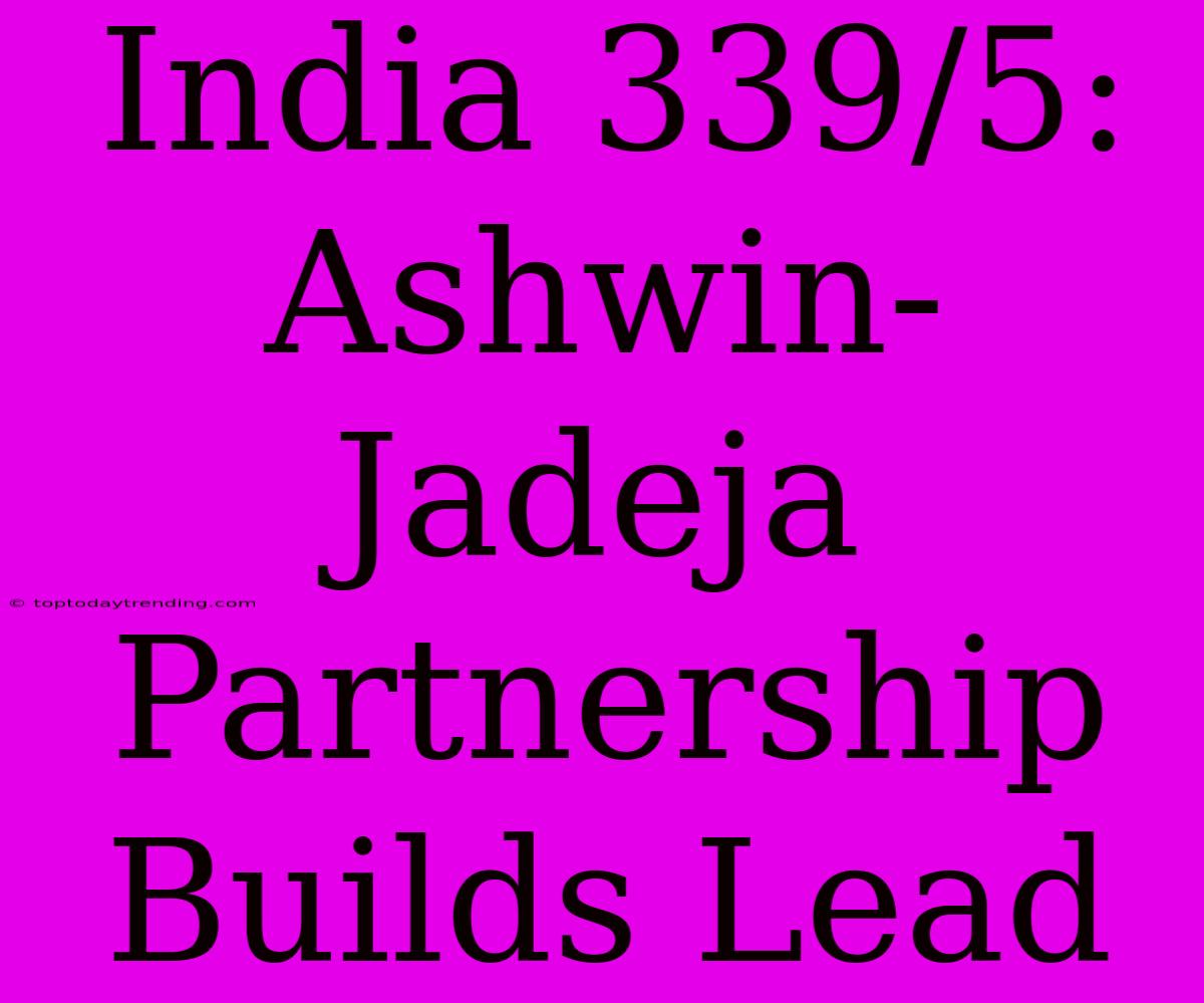 India 339/5: Ashwin-Jadeja Partnership Builds Lead