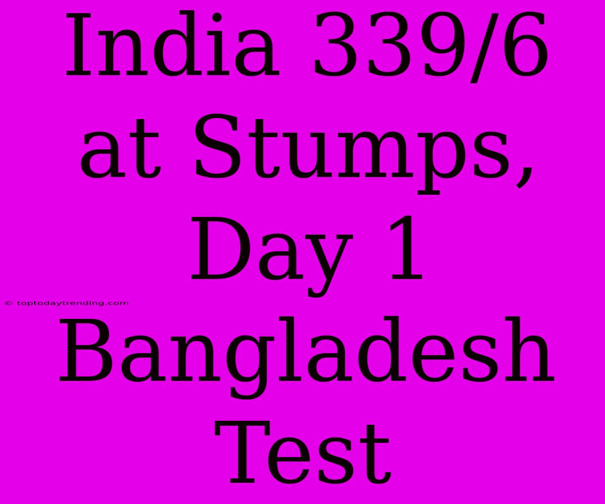 India 339/6 At Stumps, Day 1 Bangladesh Test