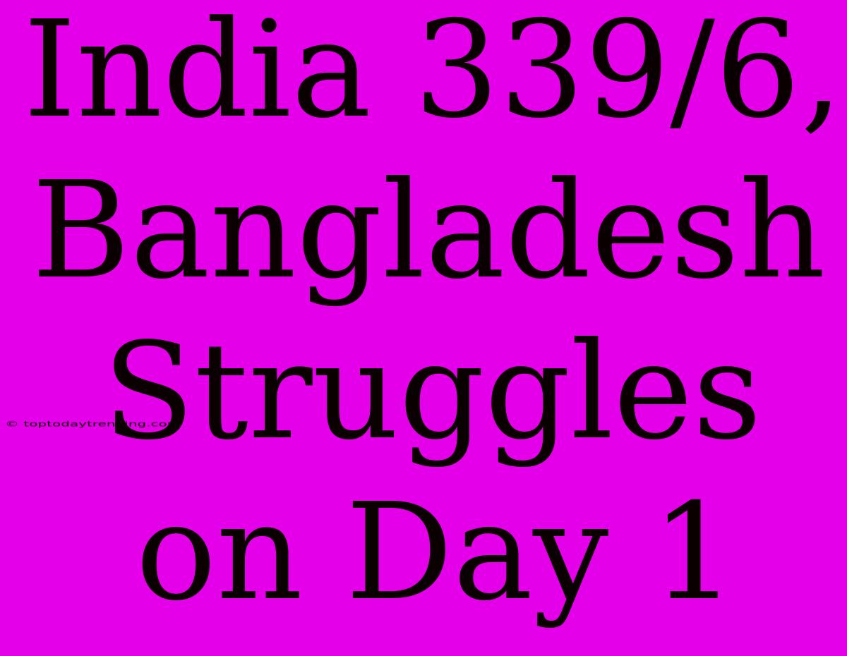 India 339/6, Bangladesh Struggles On Day 1