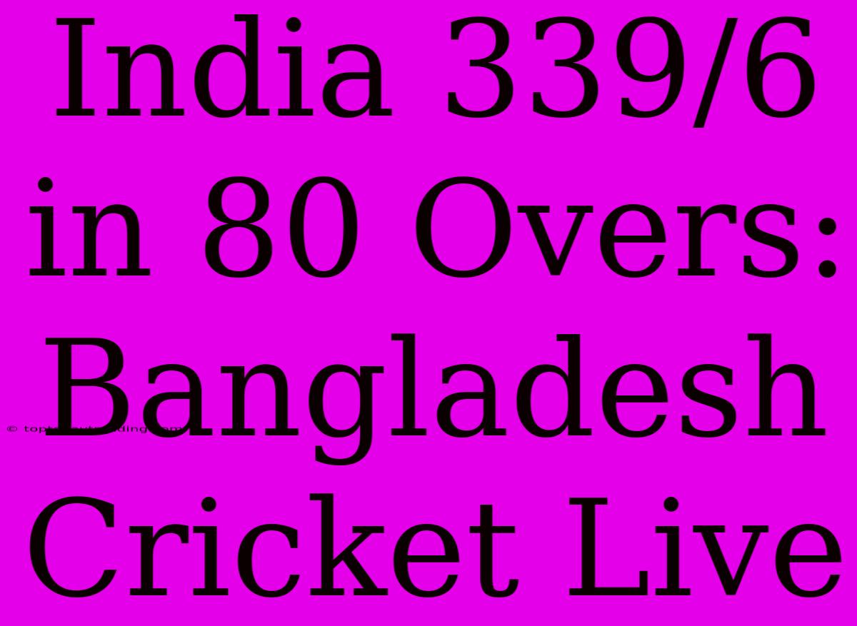 India 339/6 In 80 Overs: Bangladesh Cricket Live