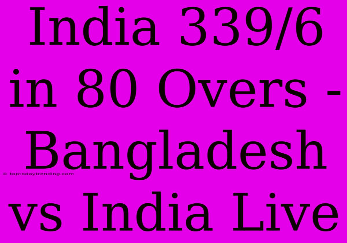 India 339/6 In 80 Overs - Bangladesh Vs India Live