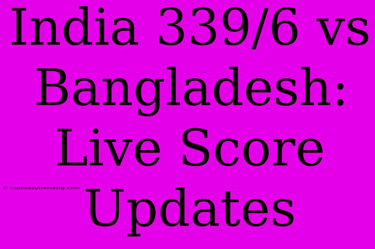 India 339/6 Vs Bangladesh: Live Score Updates