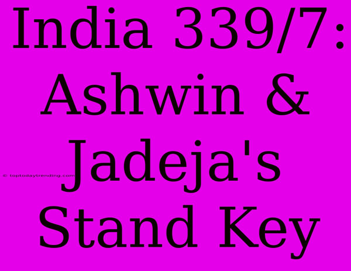 India 339/7: Ashwin & Jadeja's Stand Key