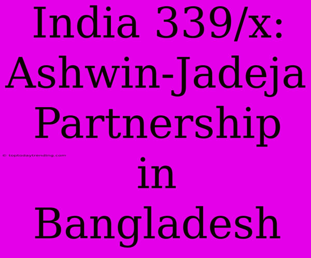 India 339/x: Ashwin-Jadeja Partnership In Bangladesh