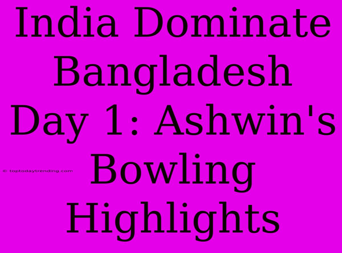 India Dominate Bangladesh Day 1: Ashwin's Bowling Highlights