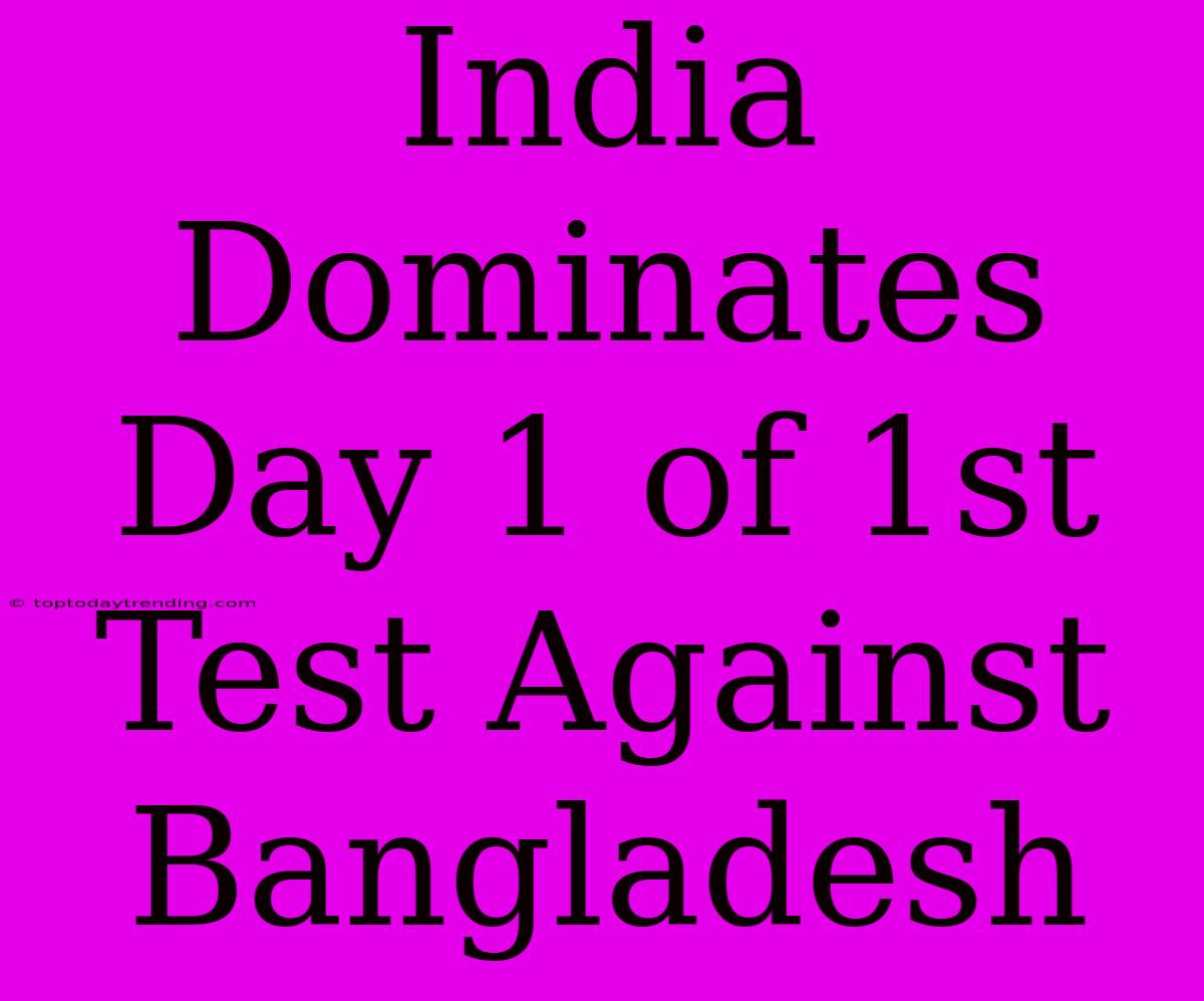 India Dominates Day 1 Of 1st Test Against Bangladesh