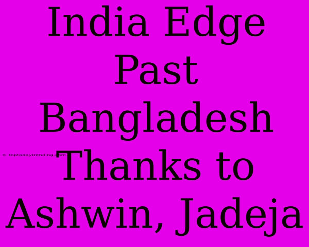 India Edge Past Bangladesh Thanks To Ashwin, Jadeja