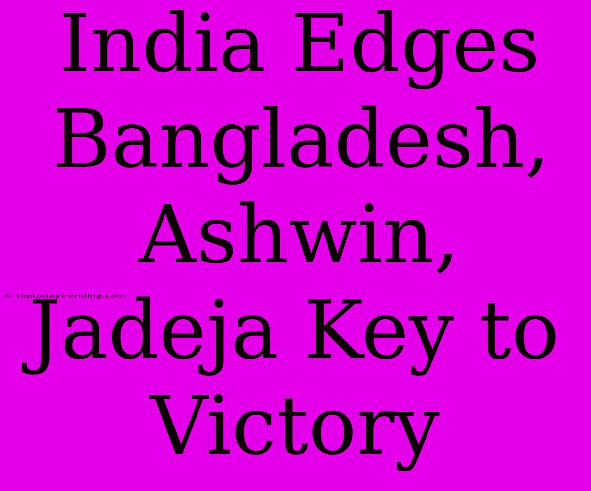 India Edges Bangladesh, Ashwin, Jadeja Key To Victory