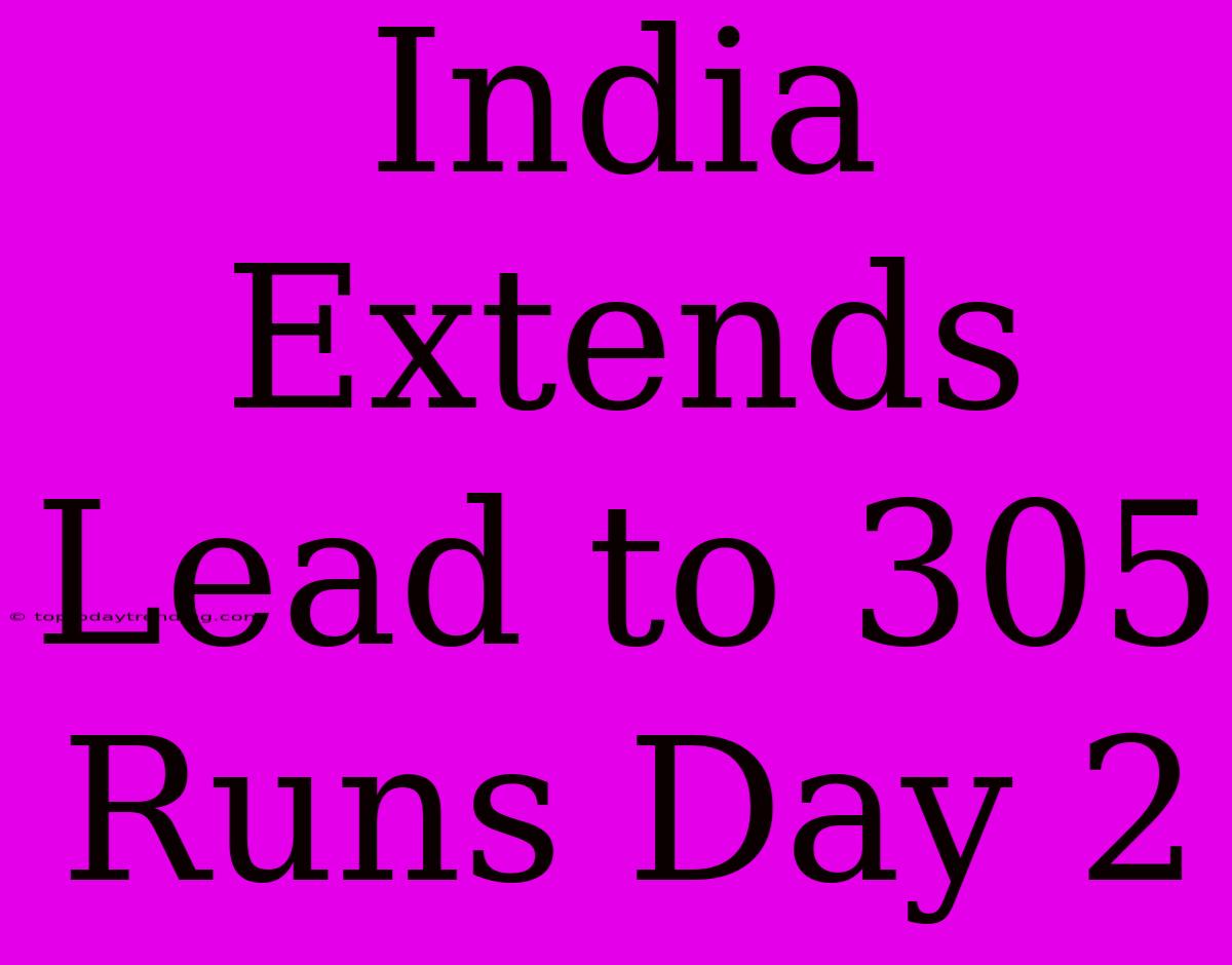 India Extends Lead To 305 Runs Day 2