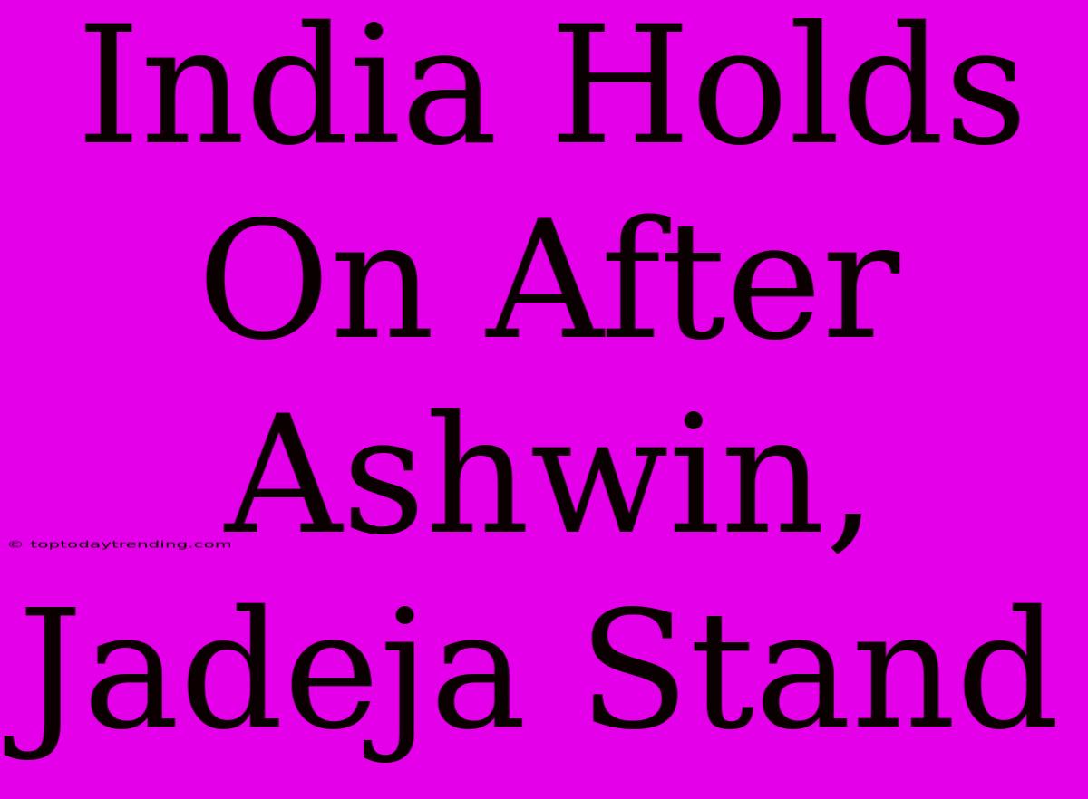 India Holds On After Ashwin, Jadeja Stand