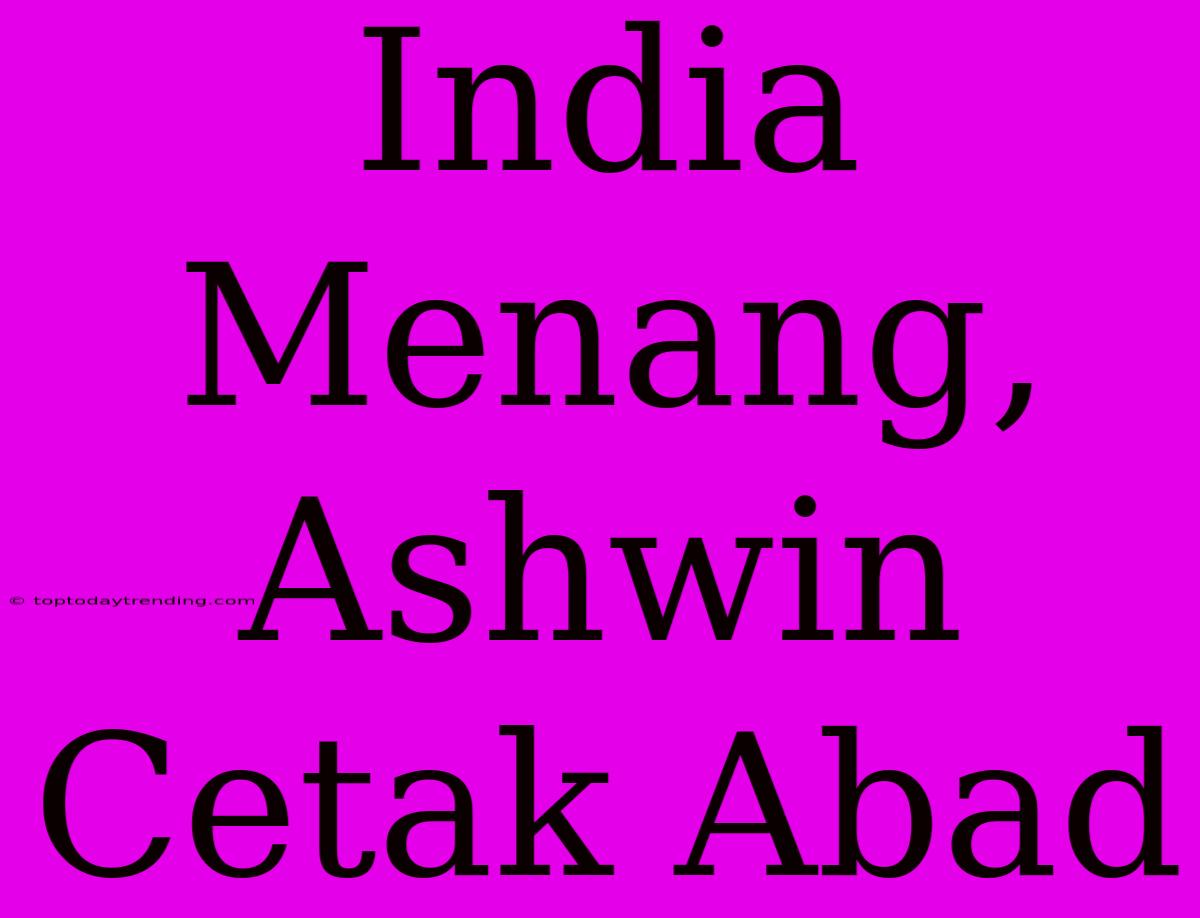 India Menang, Ashwin Cetak Abad