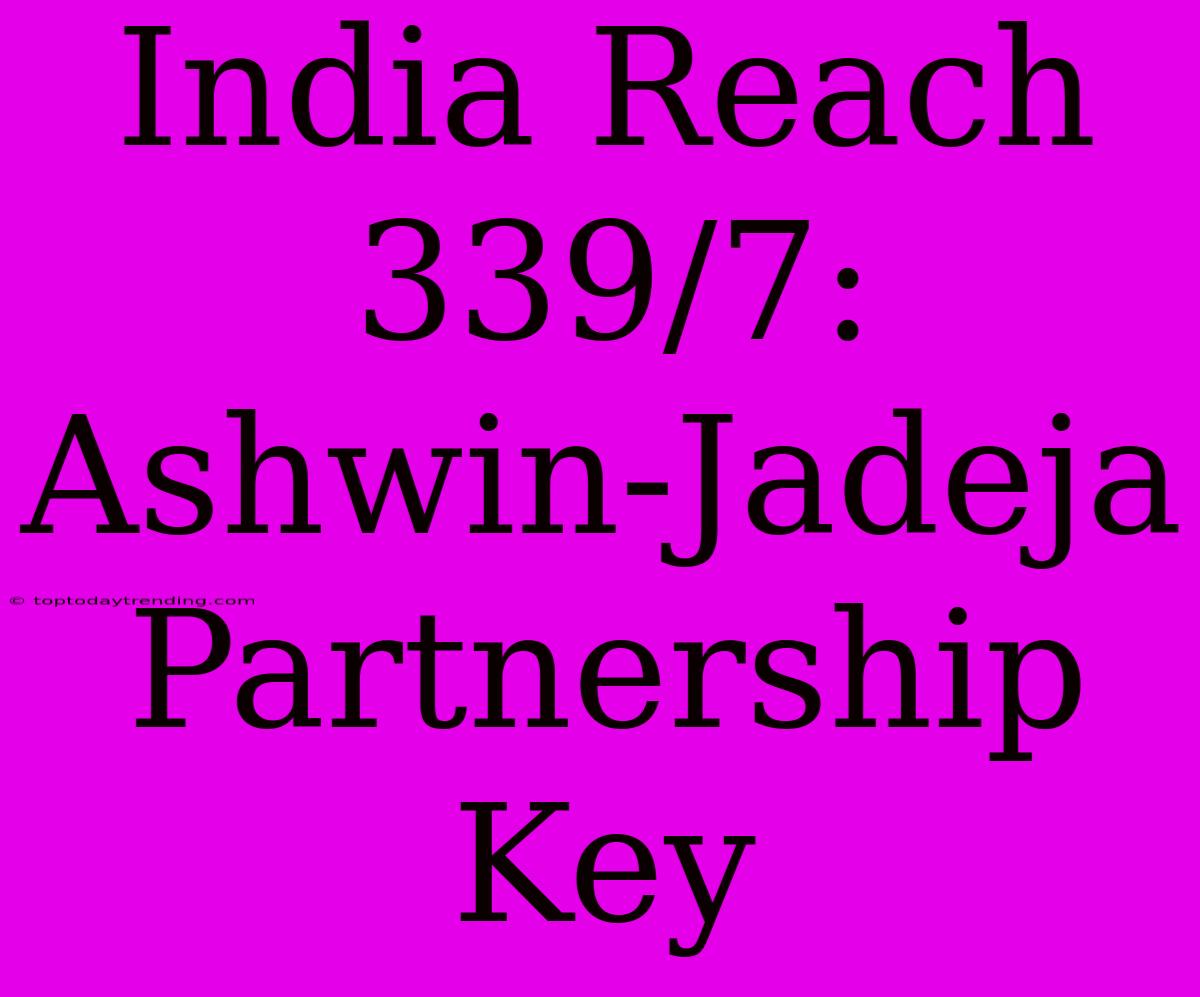 India Reach 339/7: Ashwin-Jadeja Partnership Key