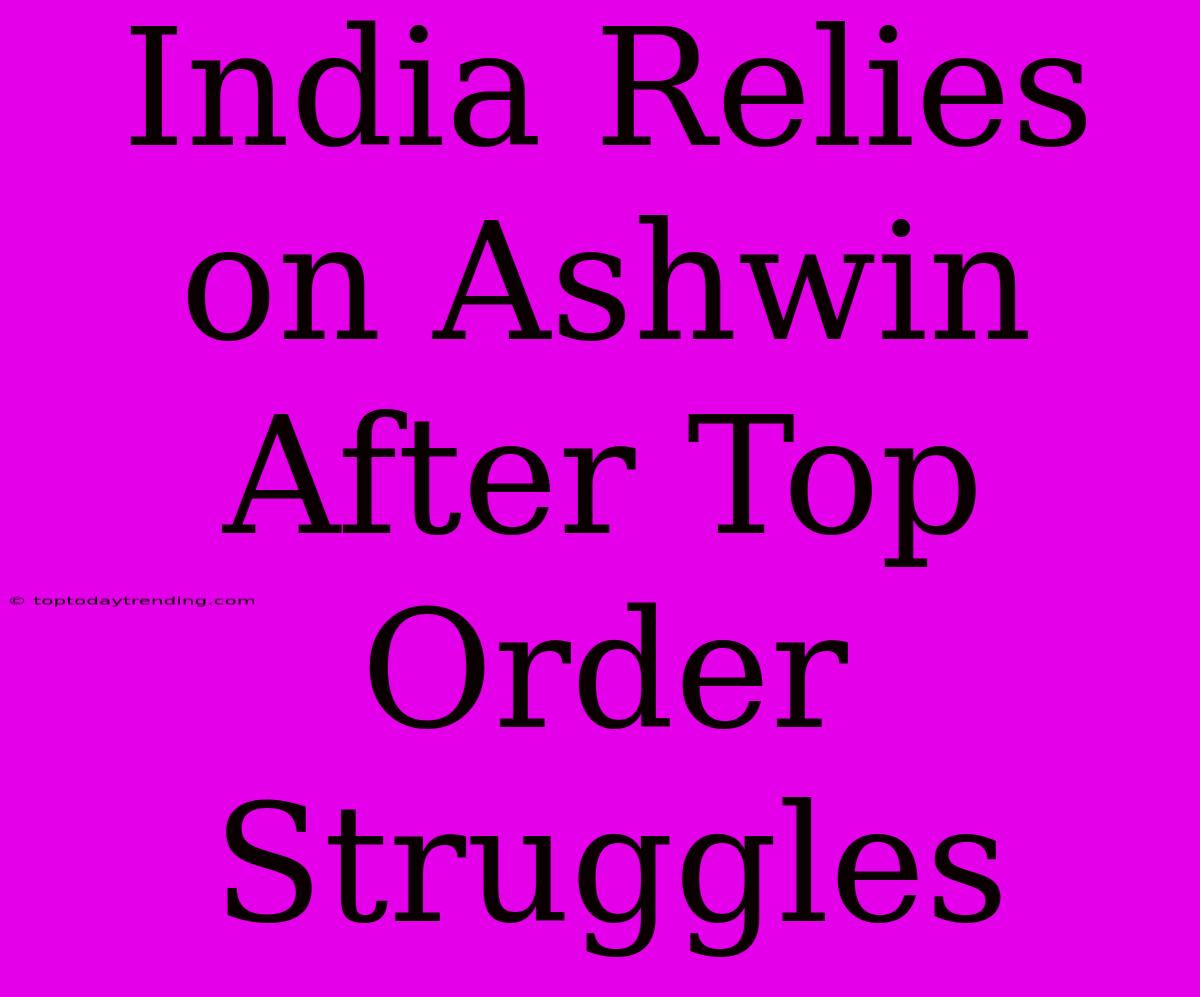 India Relies On Ashwin After Top Order Struggles