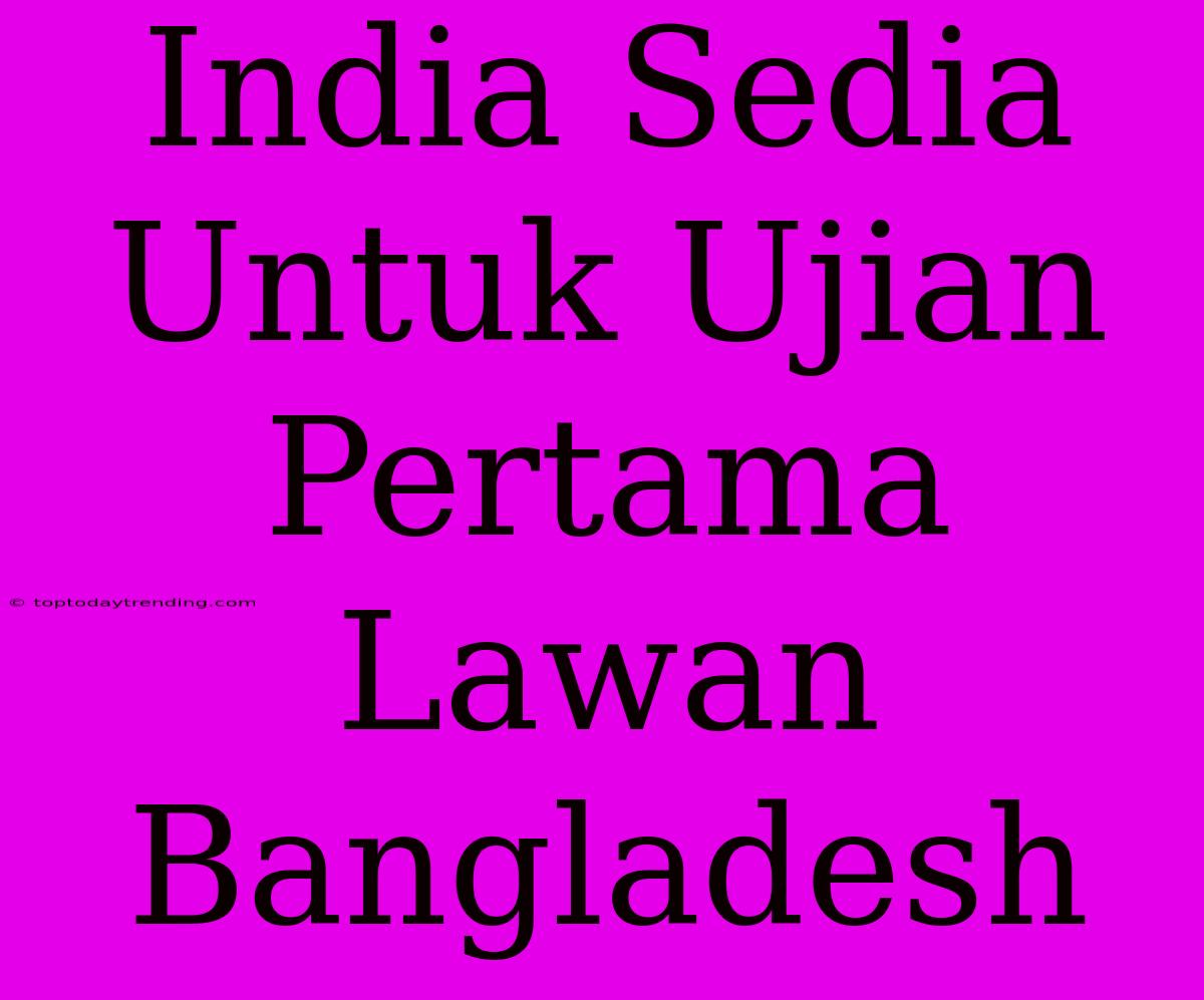 India Sedia Untuk Ujian Pertama Lawan Bangladesh