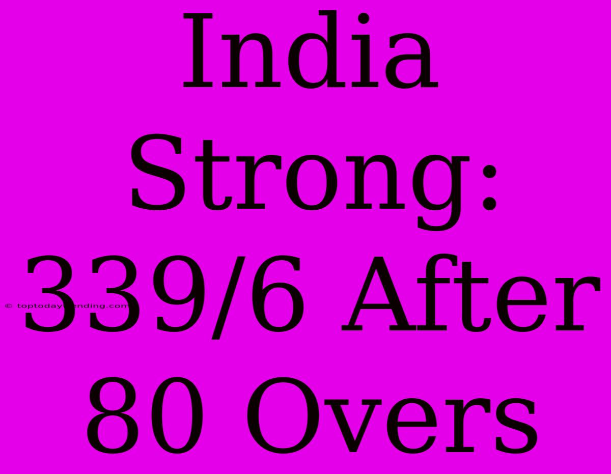 India Strong: 339/6 After 80 Overs