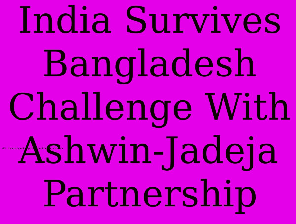 India Survives Bangladesh Challenge With Ashwin-Jadeja Partnership