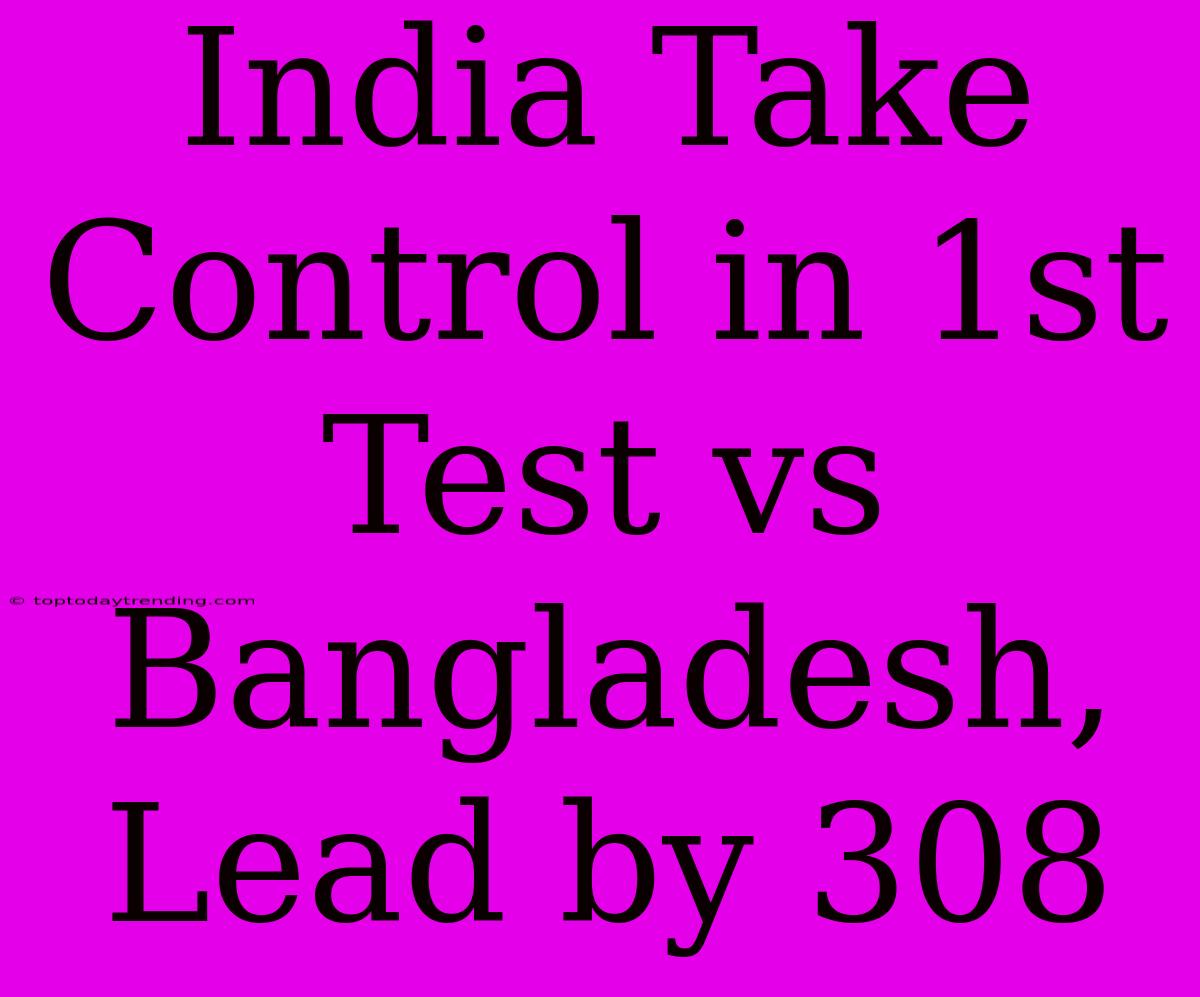 India Take Control In 1st Test Vs Bangladesh, Lead By 308