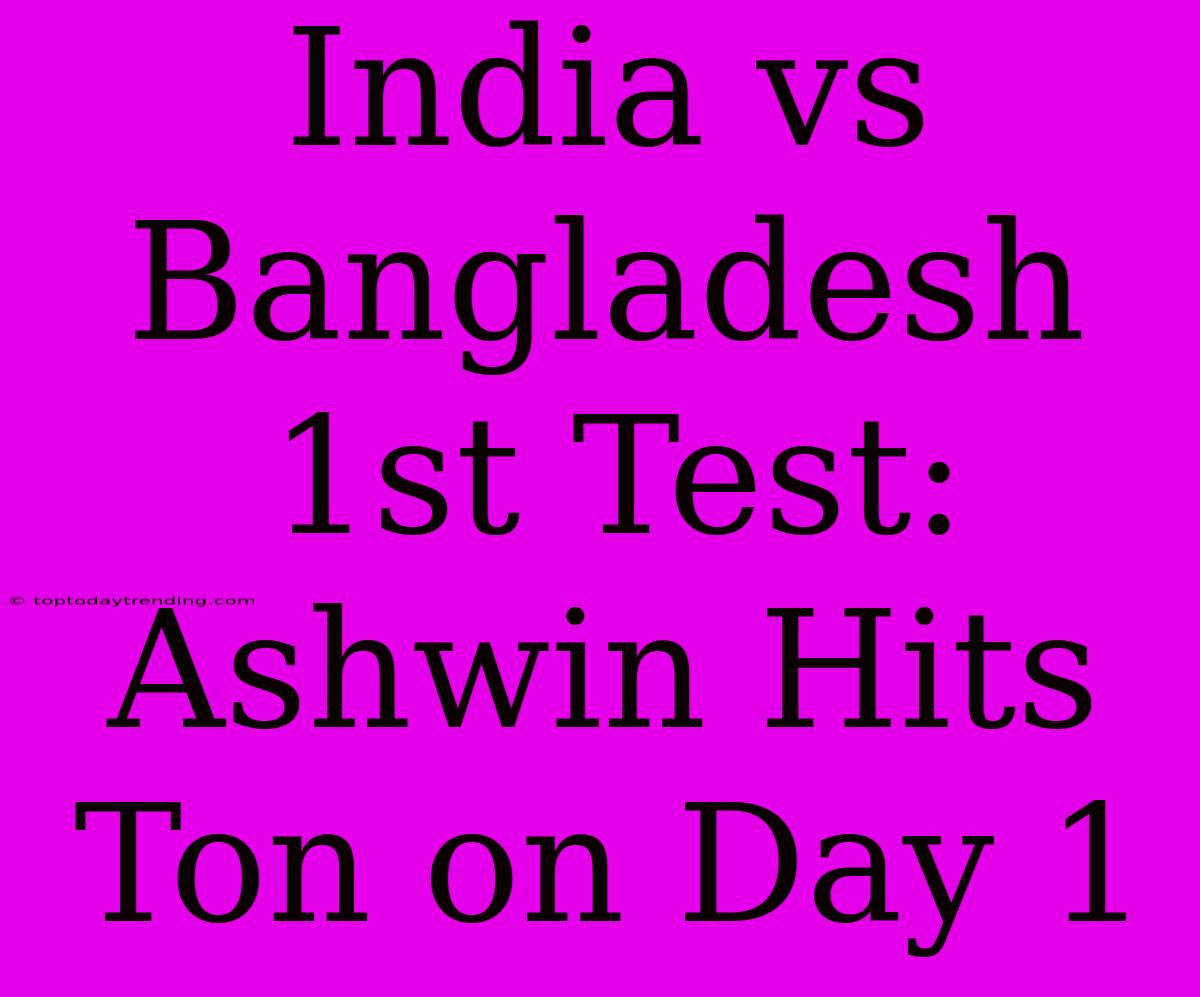 India Vs Bangladesh 1st Test: Ashwin Hits Ton On Day 1