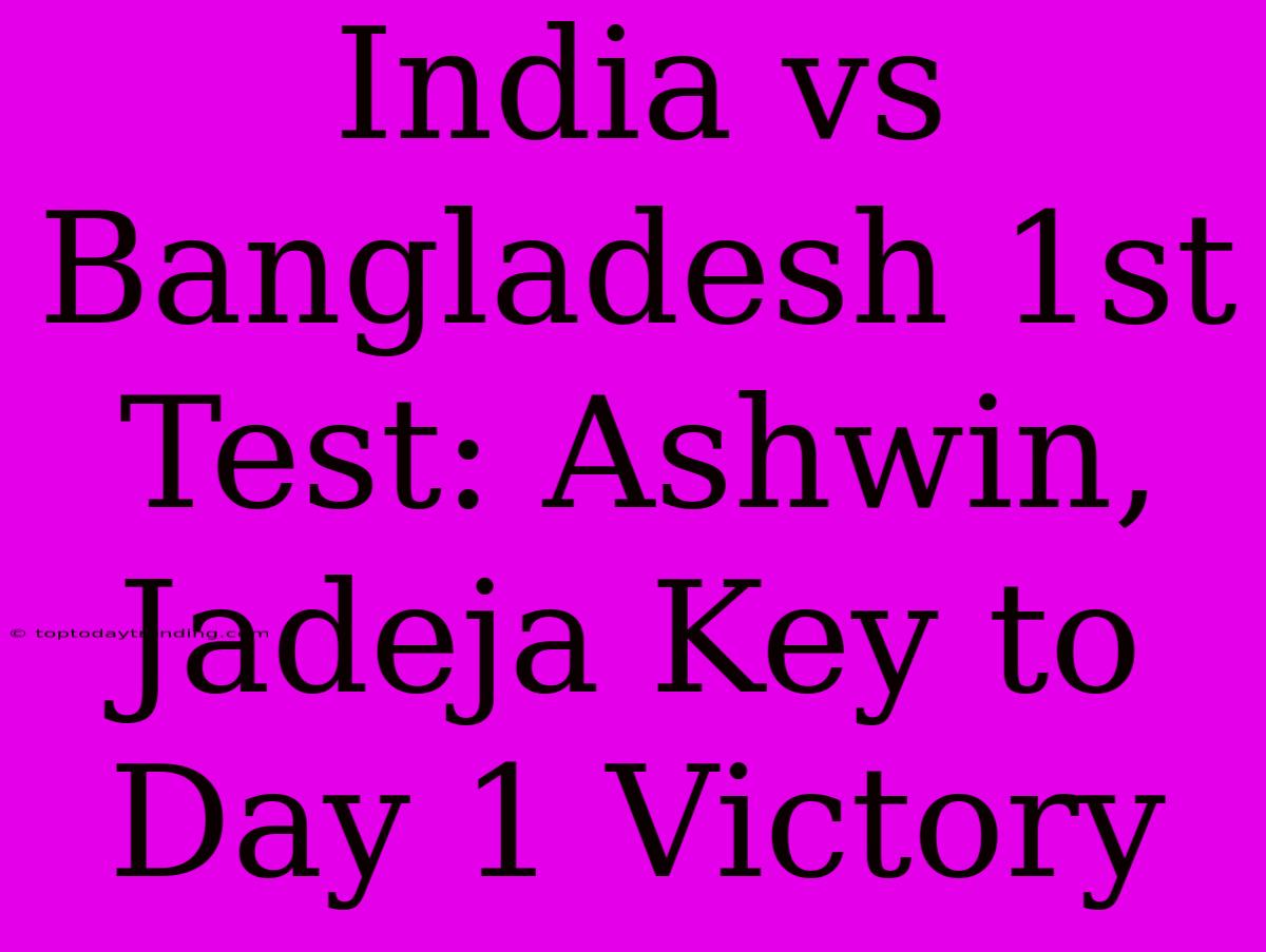 India Vs Bangladesh 1st Test: Ashwin, Jadeja Key To Day 1 Victory