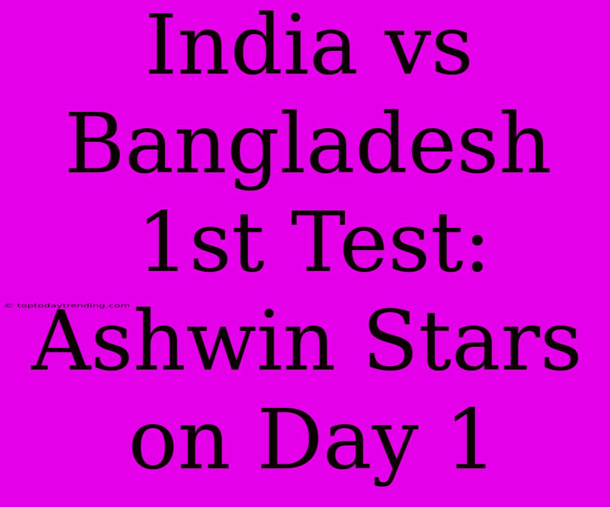 India Vs Bangladesh 1st Test: Ashwin Stars On Day 1