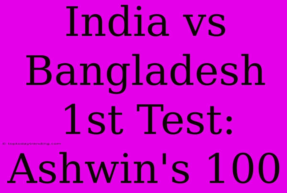 India Vs Bangladesh 1st Test: Ashwin's 100