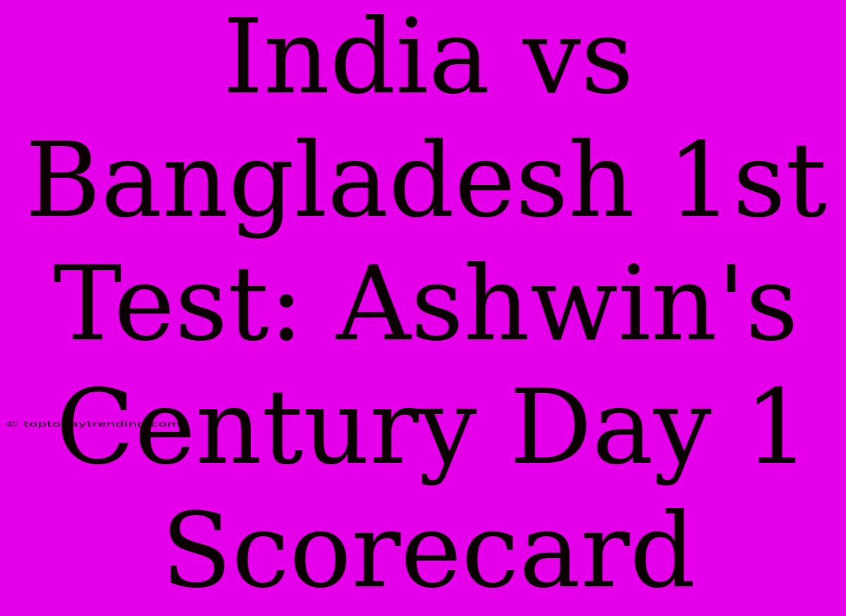 India Vs Bangladesh 1st Test: Ashwin's Century Day 1 Scorecard