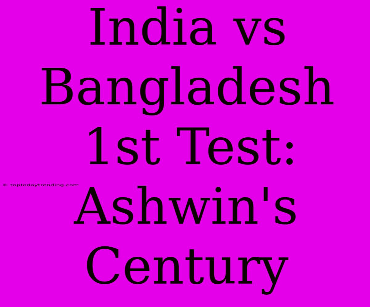 India Vs Bangladesh 1st Test: Ashwin's Century