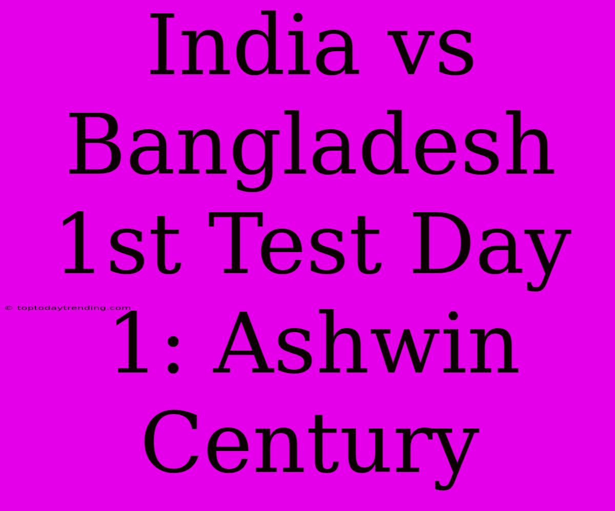 India Vs Bangladesh 1st Test Day 1: Ashwin Century