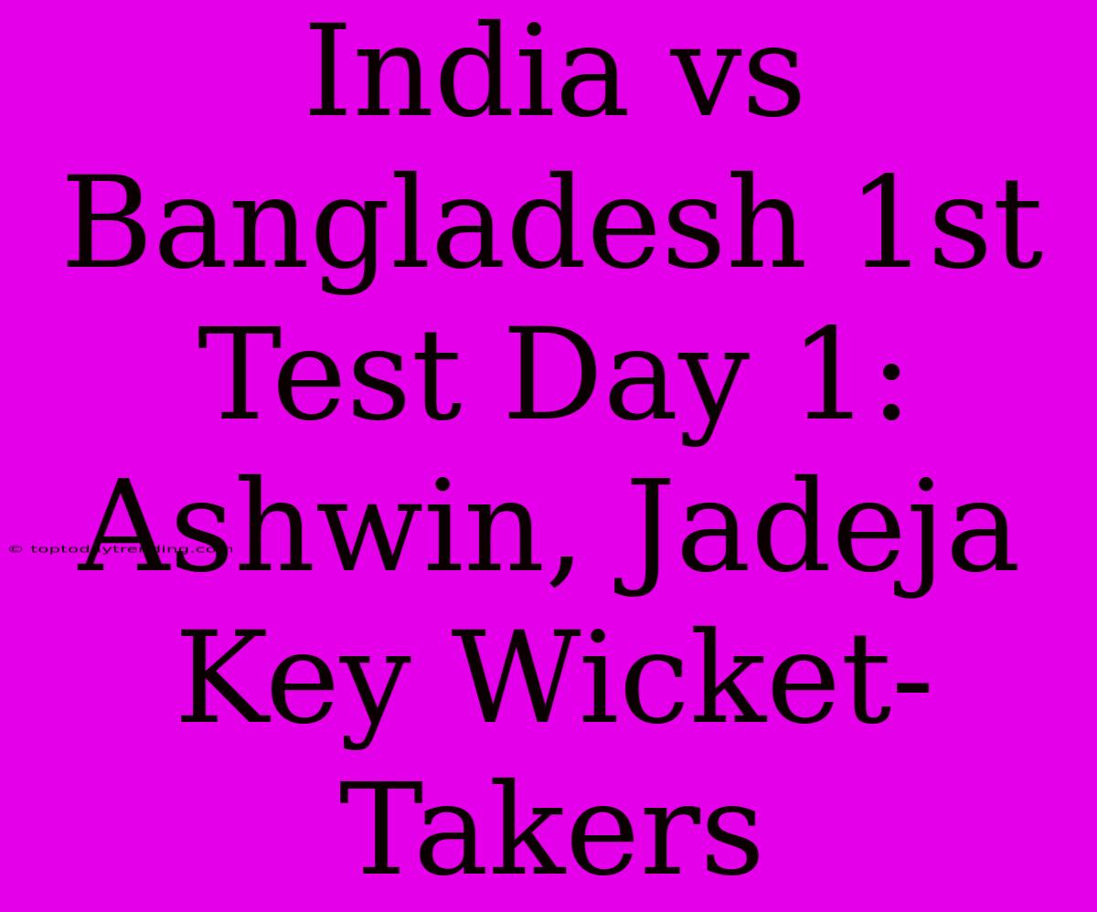 India Vs Bangladesh 1st Test Day 1: Ashwin, Jadeja Key Wicket-Takers