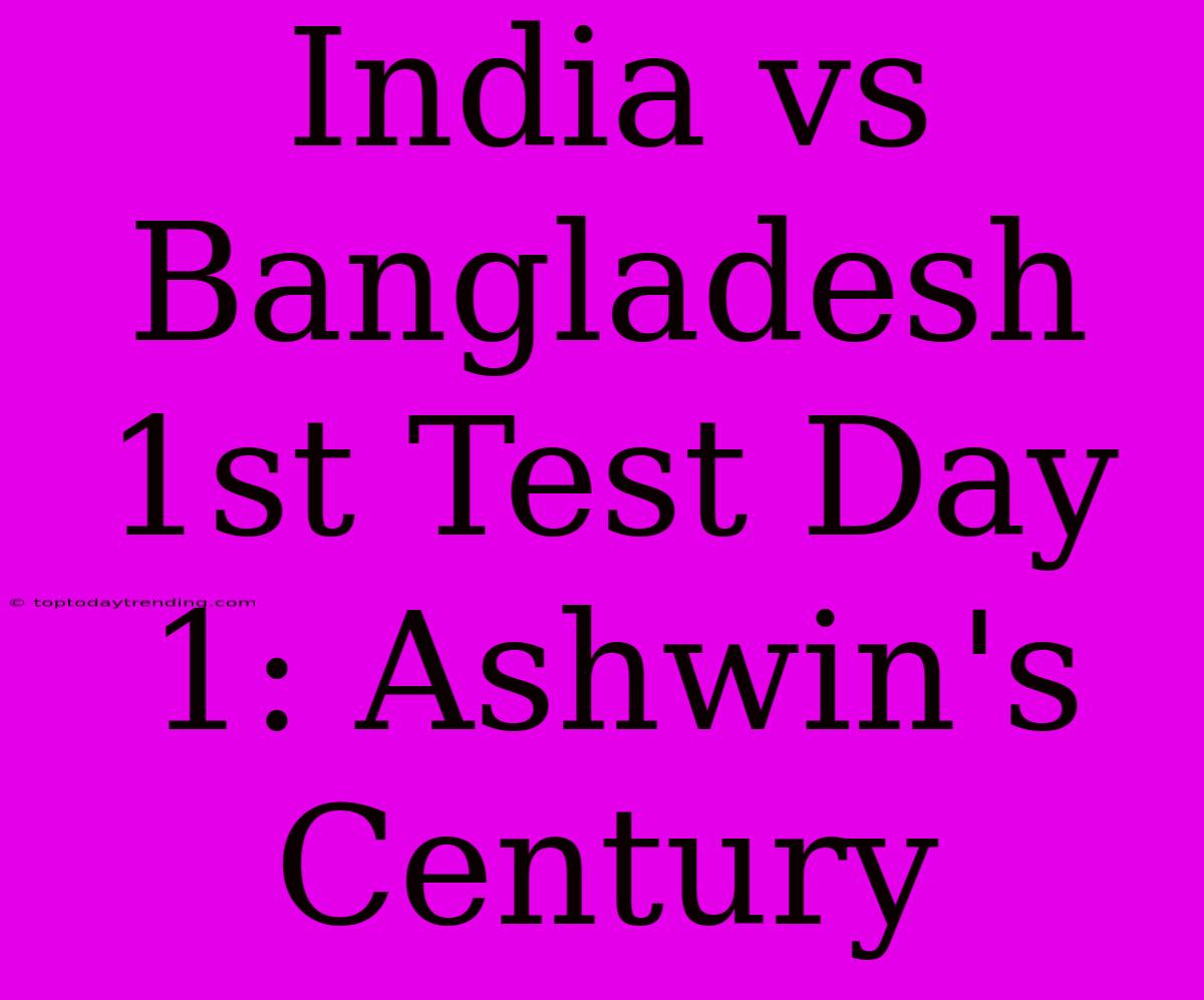 India Vs Bangladesh 1st Test Day 1: Ashwin's Century